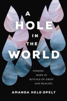 A Hole in the World : Finding Hope in Rituals of Grief and Healing