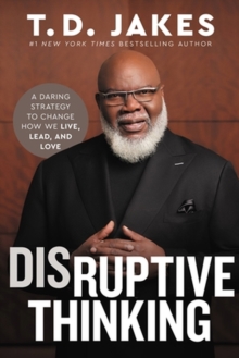 Disruptive Thinking : A Daring Strategy to Change How We Live, Lead, and Love