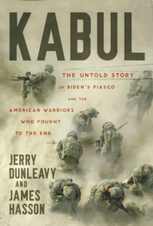 Kabul : The Untold Story of Biden's Fiasco and the American Warriors Who Fought to the End