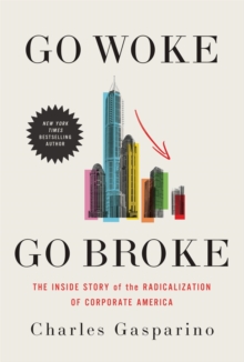 Go Woke, Go Broke : The Inside Story of the Radicalization of Corporate America