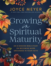 Growing in Spiritual Maturity : An 8-Session Bible Study on Becoming More Grounded in Your Faith