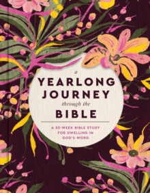 A Yearlong Journey Through the Bible : A 52-Week Bible Study for Dwelling in God's Word