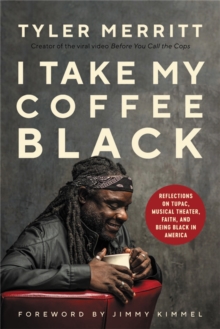 I Take My Coffee Black : Reflections on Tupac, Musical Theater, Faith, and Being Black in America