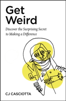 Get Weird : Discover the Surprising Secret to Making a Difference, Paperback / softback Book Get Weird : Discover the Surprising Secret to Making a Difference, Paperback / softback Book