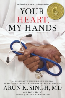 Your Heart, My Hands : An Immigrant's Remarkable Journey to Become One of America's Preeminent Cardiac Surgeons