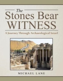 The Stones Bear Witness : A Journey Through Archaeological Israel