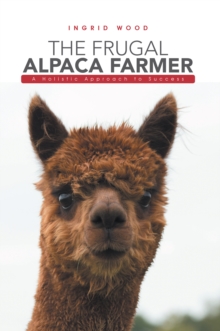 The Frugal Alpaca Farmer : A Holistic Approach to Success