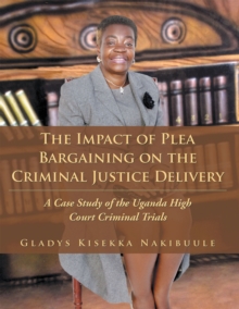 The Impact of Plea Bargaining on the Criminal Justice Delivery : A Case Study of the Uganda High Court Criminal Trials