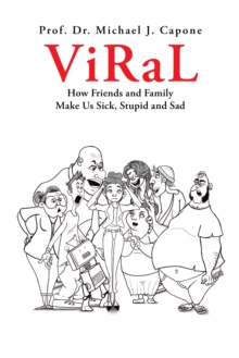 Viral : How Friends and Family  Make Us Sick, Stupid and Sad