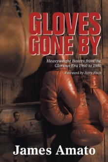 Gloves Gone By : Heavyweight Boxers from the Glorious Era 1960 to 1980