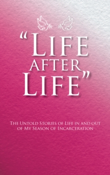 "Life After Life" : The Untold Stories of Life in and out of My Season of Incarceration