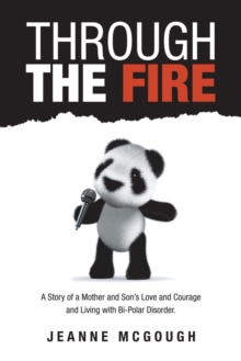 Through the Fire : A Story of a Mother and Son's Love and Courage and Living with Bi-Polar Disorder.