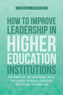 How to Improve Leadership in Higher Education Institutions : The Impact of the Leadership Skills for Leaders in Higher Education Institutions in Kurdistan