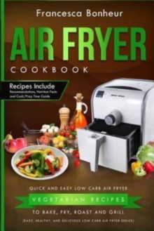 Air Fryer Cookbook : Quick and Easy Low Carb Air Fryer Vegetarian Recipes to Bake, Fry, Roast and Grill