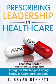 Prescribing Leadership in Healthcare : Curing the Challenge Facing Today's Healthcare Leaders