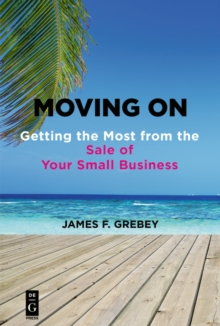 Moving On : Getting the Most from the Sale of Your Small Business