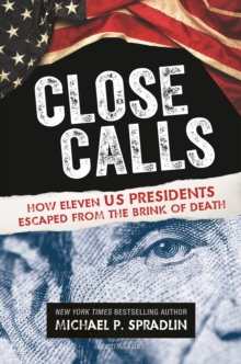 Close Calls : How Eleven US Presidents Escaped from the Brink of Death