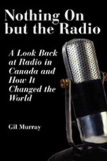 Nothing On But the Radio : A Look Back at Radio in Canada and How It Changed the World