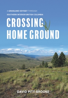Crossing Home Ground : A Grassland Odyssey through Southern Interior British Columbia, Hardback Book Crossing Home Ground : A Grassland Odyssey through Southern Interior British Columbia, Hardback Book