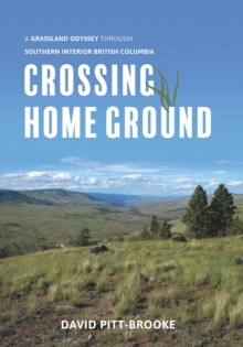 Crossing Home Ground : A Grassland Odyssey through Southern Interior British Columbia