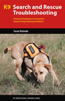 K9 Search and Rescue Troubleshooting : Practical Solutions To Common Search-Dog Training Problems