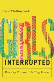 Girls, Interrupted : How Pop Culture Is Failing Women