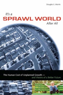 It's a Sprawl World After All : The Human Cost of Unplanned Growth -- and Visions of a Better Future