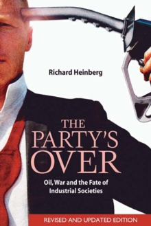 The Party's Over : Oil, War and the Fate of Industrial Societies