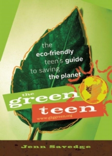 The Green Teen : The Eco-Friendly Teen's Guide to Saving the Planet