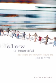 Slow is Beautiful : New Visions of Community, Leisure and Joie de Vivre