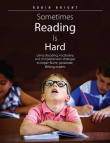 Sometimes Reading Is Hard : Using decoding, vocabulary, and comprehension strategies to inspire fluent, passionate, lifelong readers