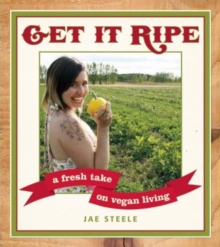 Get It Ripe : A Fresh Take on Vegan Living, Paperback / softback Book Get It Ripe : A Fresh Take on Vegan Living, Paperback / softback Book