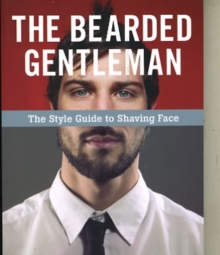 The Bearded Gentleman : The Style Guide to Shaving Face, Paperback / softback Book The Bearded Gentleman : The Style Guide to Shaving Face, Paperback / softback Book