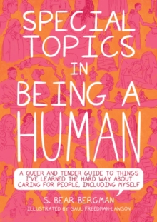 Special Topics In A Being Human : A Queer and Tender Guide to Things I've Learned the Hard Way about Caring For People, Including Myself