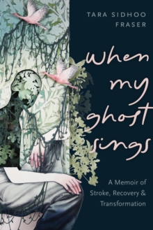 When My Ghost Sings : A Memoir of Stroke, Recovery, and Transformation