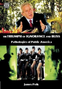 Triumph of Ignorance and Bliss : Pathologies of Public America, Paperback / softback Book Triumph of Ignorance and Bliss : Pathologies of Public America, Paperback / softback Book