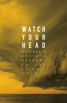 Watch Your Head : Writers and Artists Respond to the Climate Crisis