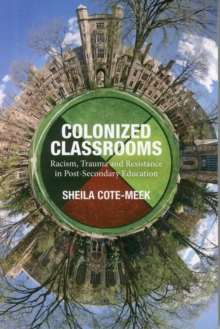 Colonized Classrooms : Racism, Trauma and Resistance in Post-Secondary Education, Paperback / softback Book Colonized Classrooms : Racism, Trauma and Resistance in Post-Secondary Education, Paperback / softback Book