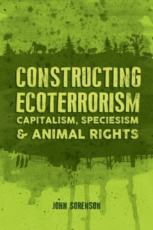 Constructing Ecoterrorism : Capitalism, Speciesism and Animal Rights, Paperback / softback Book Constructing Ecoterrorism : Capitalism, Speciesism and Animal Rights, Paperback / softback Book