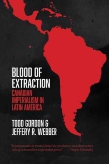 Blood of Extraction : Canadian Imperialism in Latin America, Paperback / softback Book Blood of Extraction : Canadian Imperialism in Latin America, Paperback / softback Book