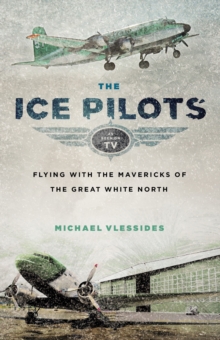 The Ice Pilots : Flying with the Mavericks of the Great White North