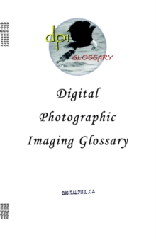 Digital Photographic Imaging Glossary, Paperback / softback Book Digital Photographic Imaging Glossary, Paperback / softback Book