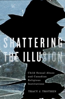 Shattering the Illusion : Child Sexual Abuse and Canadian Religious Institutions, Paperback / softback Book Shattering the Illusion : Child Sexual Abuse and Canadian Religious Institutions, Paperback / softback Book