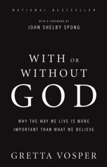 With or Without God : Why the Way We Live is More Important Than What We Believe