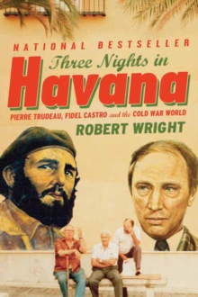 Three Nights in Havana : Pierre Trudeau, Fidel Castro, and the Cold War World