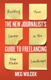 The New Journalists Guide to Freelancing : Building Your Career in the New Media Landscape