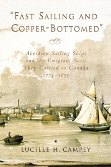 Fast Sailing and Copper-Bottomed : Aberdeen Sailing Ships and the Emigrant Scots They Carried to Canada, 1774-1855