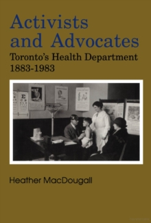 Activists and Advocates : Toronto's Health Department 1883-1983