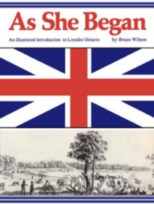 As She Began : An Illustrated Introduction to Loyalist Ontario