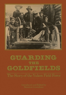 Guarding the Goldfields : The story of the Yukon Field Force